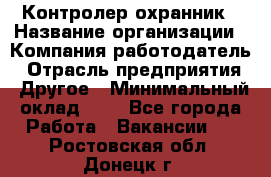 Контролер-охранник › Название организации ­ Компания-работодатель › Отрасль предприятия ­ Другое › Минимальный оклад ­ 1 - Все города Работа » Вакансии   . Ростовская обл.,Донецк г.